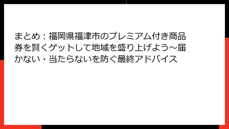 まとめ:福岡県福津市のプレミアム付き商品券を賢くゲットして地域を盛り上げよう~届かない・当たらないを防ぐ最終アドバイス