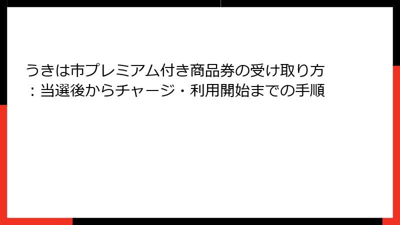 うきは市プレミアム付き商品券の受け取り方:当選後からチャージ・利用開始までの手順