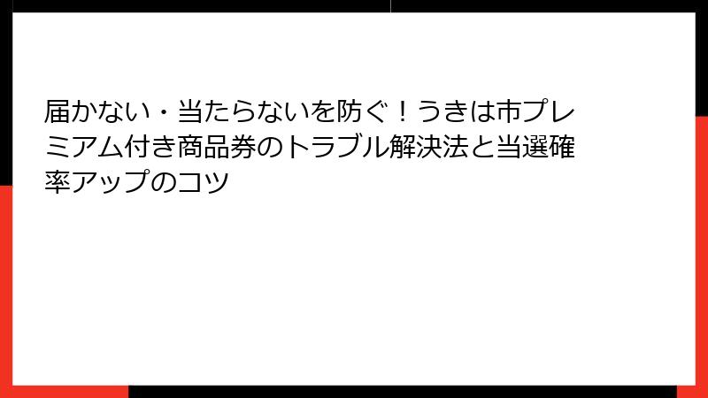 届かない・当たらないを防ぐ！うきは市プレミアム付き商品券のトラブル解決法と当選確率アップのコツ