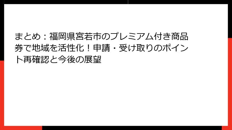 まとめ：福岡県宮若市のプレミアム付き商品券で地域を活性化！申請・受け取りのポイント再確認と今後の展望