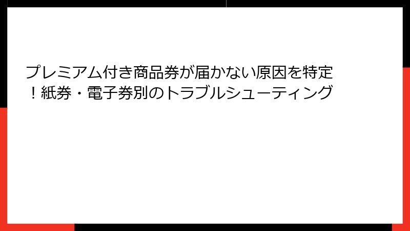 プレミアム付き商品券が届かない原因を特定！紙券・電子券別のトラブルシューティング
