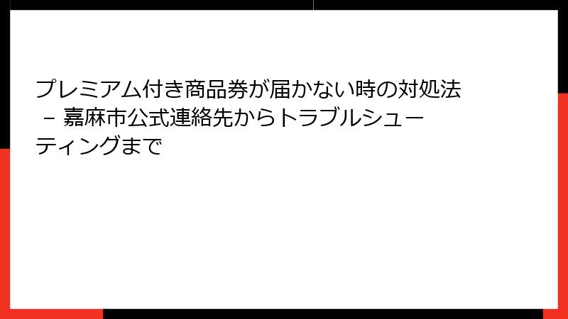 プレミアム付き商品券が届かない時の対処法 – 嘉麻市公式連絡先からトラブルシューティングまで