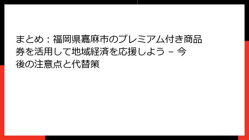 まとめ：福岡県嘉麻市のプレミアム付き商品券を活用して地域経済を応援しよう – 今後の注意点と代替策