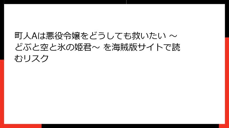 町人Aは悪役令嬢をどうしても救いたい ～どぶと空と氷の姫君～ を海賊版サイトで読むリスク