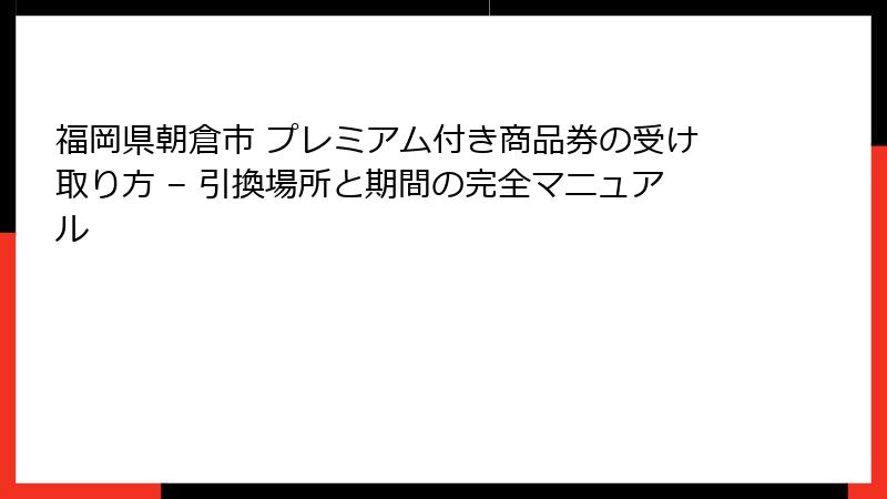 福岡県朝倉市 プレミアム付き商品券の受け取り方 – 引換場所と期間の完全マニュアル