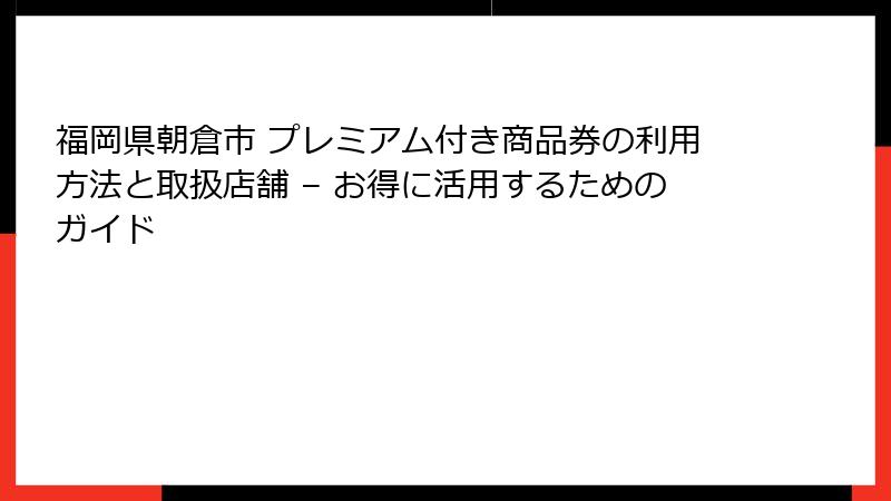 福岡県朝倉市 プレミアム付き商品券の利用方法と取扱店舗 – お得に活用するためのガイド