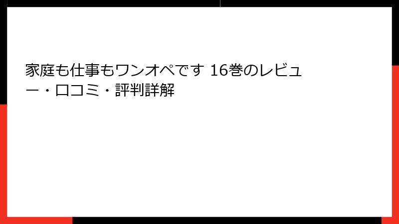 家庭も仕事もワンオペです 16巻のレビュー・口コミ・評判詳解