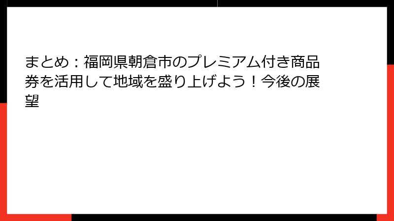 まとめ：福岡県朝倉市のプレミアム付き商品券を活用して地域を盛り上げよう！今後の展望