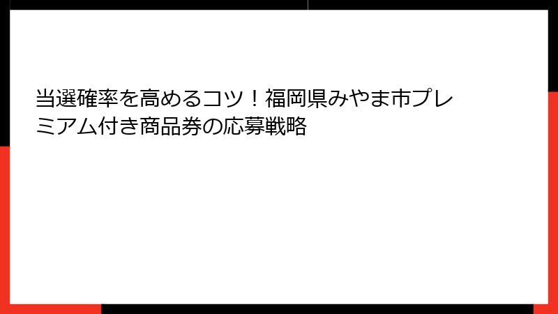 当選確率を高めるコツ!福岡県みやま市プレミアム付き商品券の応募戦略