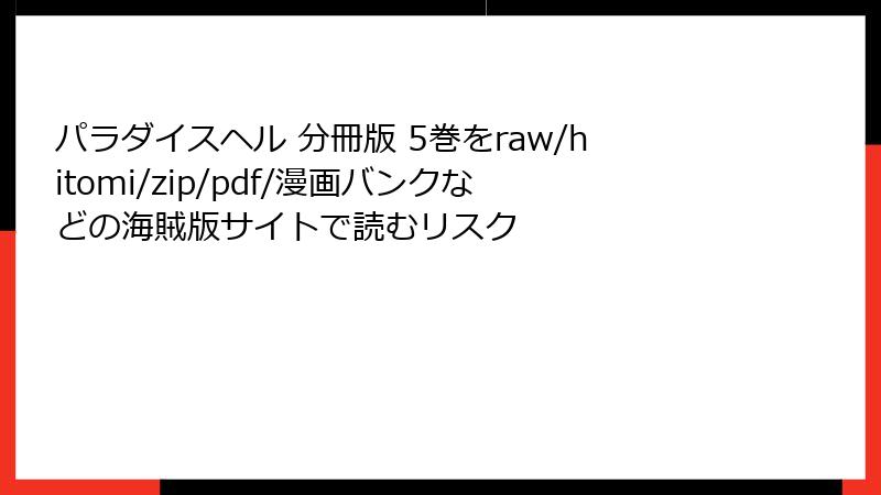 パラダイスヘル 分冊版 5巻をraw/hitomi/zip/pdf/漫画バンクなどの海賊版サイトで読むリスク