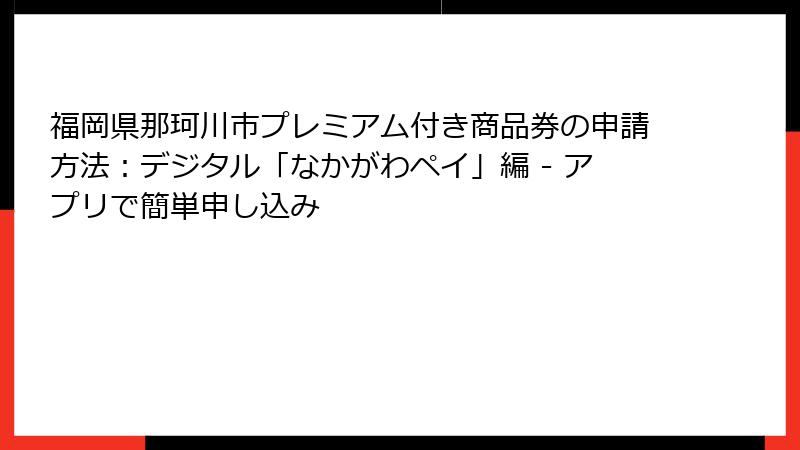 福岡県那珂川市プレミアム付き商品券の申請方法：デジタル「なかがわペイ」編 - アプリで簡単申し込み