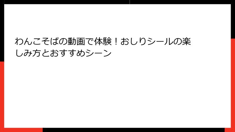 わんこそばの動画で体験！おしりシールの楽しみ方とおすすめシーン