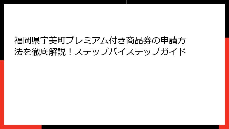 福岡県宇美町プレミアム付き商品券の申請方法を徹底解説！ステップバイステップガイド