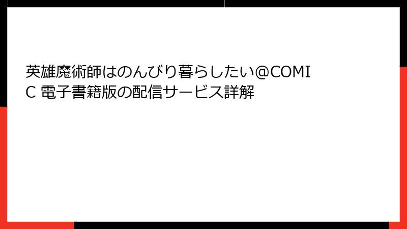 英雄魔術師はのんびり暮らしたい@COMIC 電子書籍版の配信サービス詳解