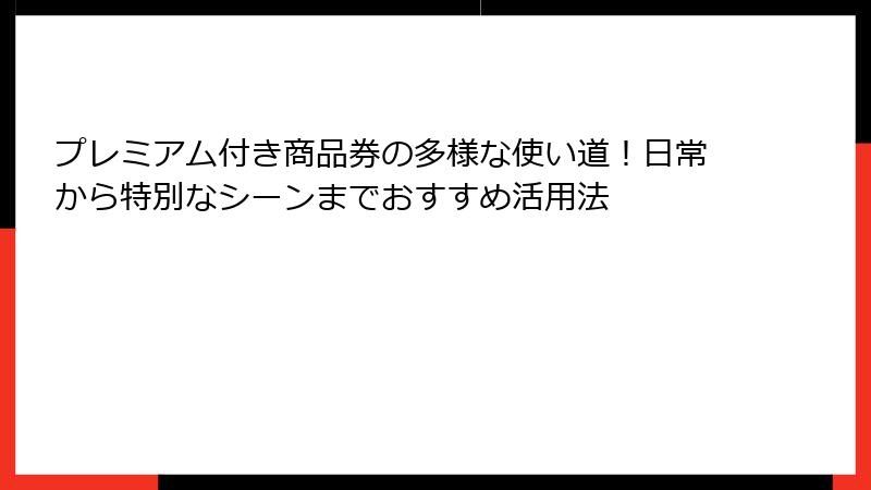 プレミアム付き商品券の多様な使い道！日常から特別なシーンまでおすすめ活用法
