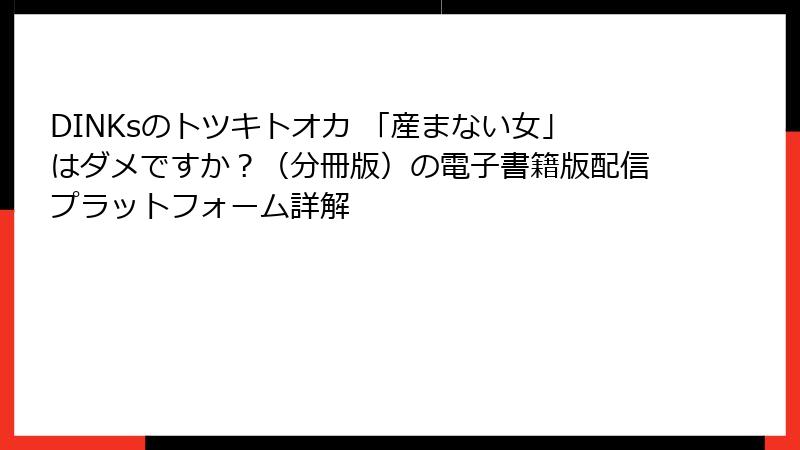 DINKsのトツキトオカ 「産まない女」はダメですか?(分冊版)の電子書籍版配信プラットフォーム詳解