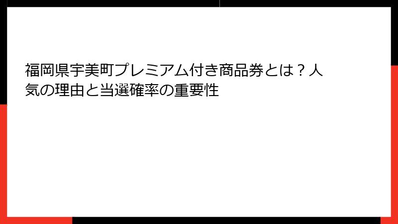 福岡県宇美町プレミアム付き商品券とは？人気の理由と当選確率の重要性