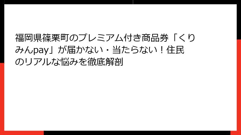 福岡県篠栗町のプレミアム付き商品券「くりみんpay」が届かない・当たらない！住民のリアルな悩みを徹底解剖