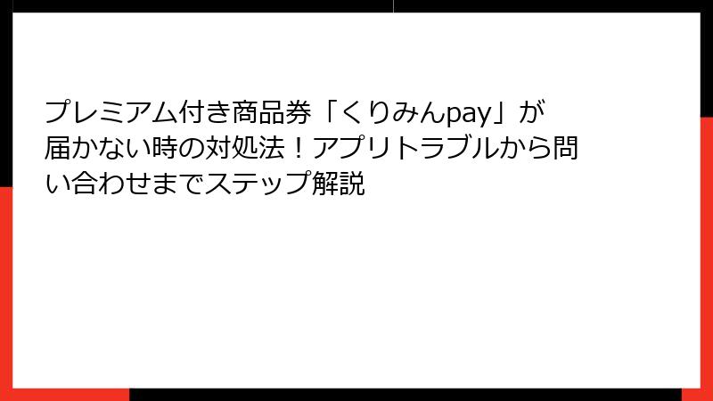 プレミアム付き商品券「くりみんpay」が届かない時の対処法！アプリトラブルから問い合わせまでステップ解説
