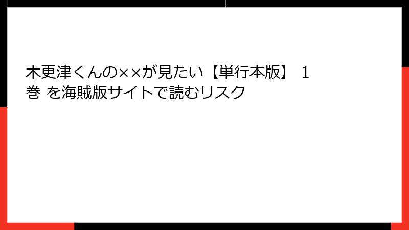 木更津くんの××が見たい【単行本版】 1巻 を海賊版サイトで読むリスク