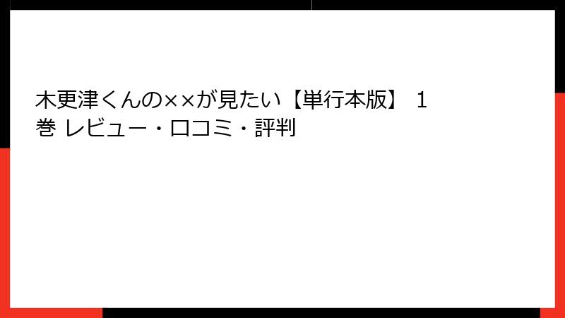 木更津くんの××が見たい【単行本版】 1巻 レビュー・口コミ・評判