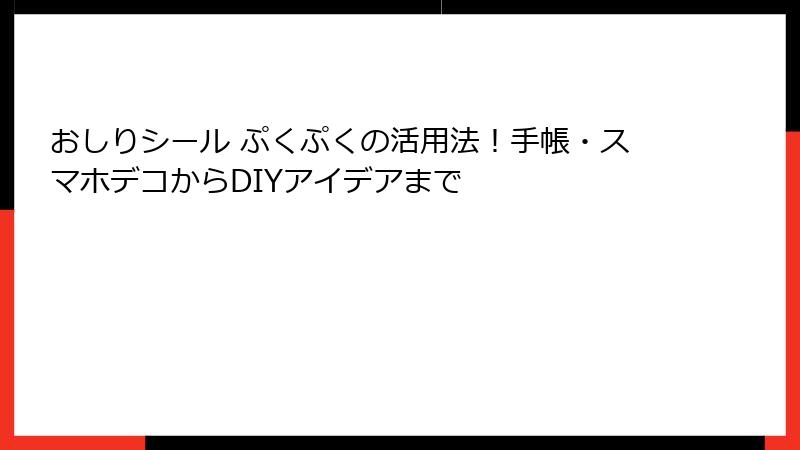 おしりシール ぷくぷくの活用法！手帳・スマホデコからDIYアイデアまで