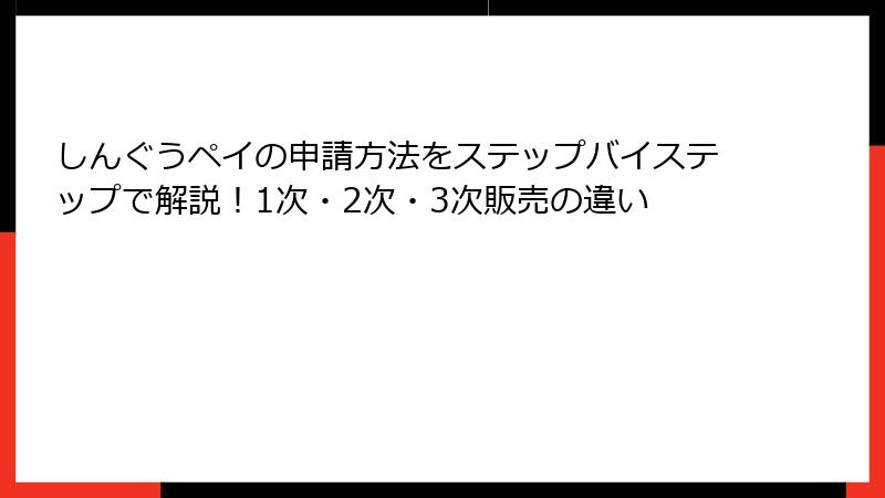 しんぐうペイの申請方法をステップバイステップで解説！1次・2次・3次販売の違い