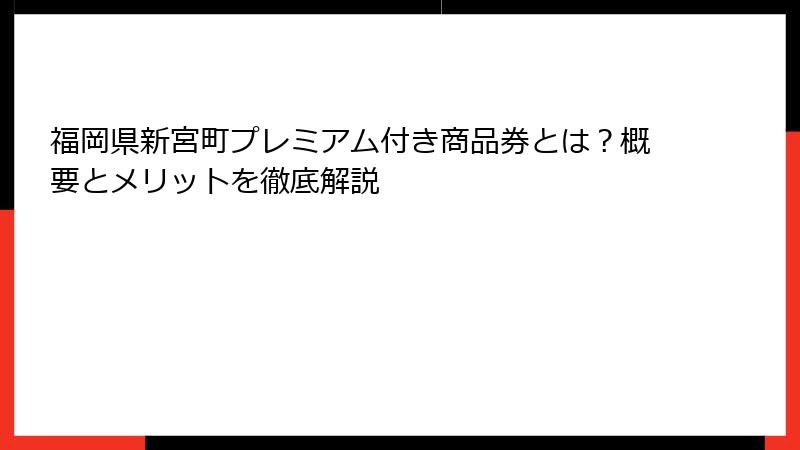 福岡県新宮町プレミアム付き商品券とは？概要とメリットを徹底解説