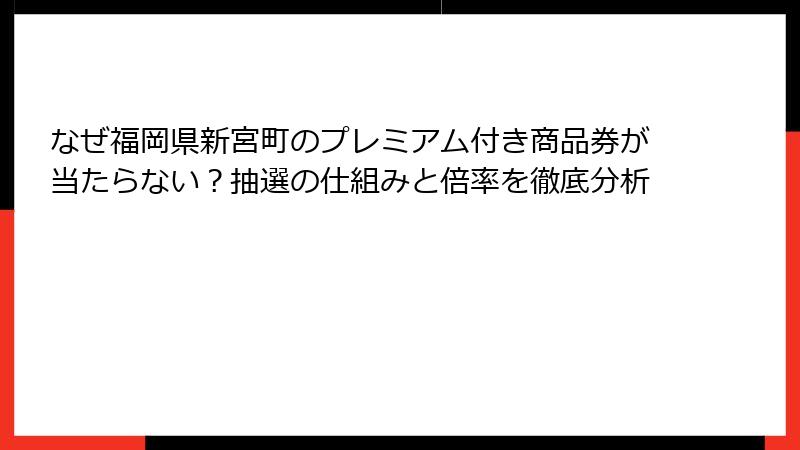 なぜ福岡県新宮町のプレミアム付き商品券が当たらない？抽選の仕組みと倍率を徹底分析