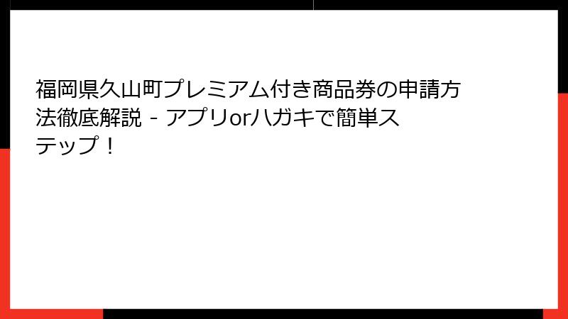 福岡県久山町プレミアム付き商品券の申請方法徹底解説 - アプリorハガキで簡単ステップ！