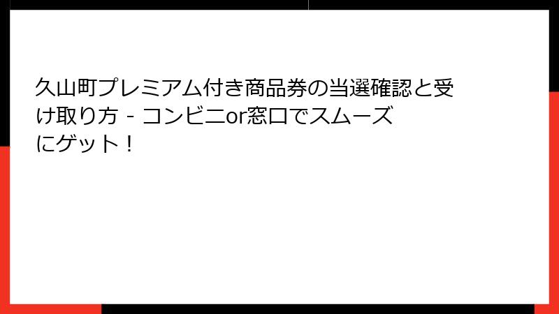 久山町プレミアム付き商品券の当選確認と受け取り方 - コンビニor窓口でスムーズにゲット！