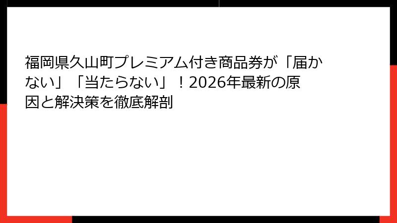 福岡県久山町プレミアム付き商品券が「届かない」「当たらない」！2026年最新の原因と解決策を徹底解剖