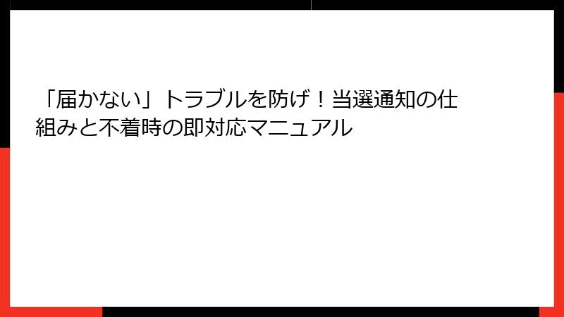 「届かない」トラブルを防げ！当選通知の仕組みと不着時の即対応マニュアル
