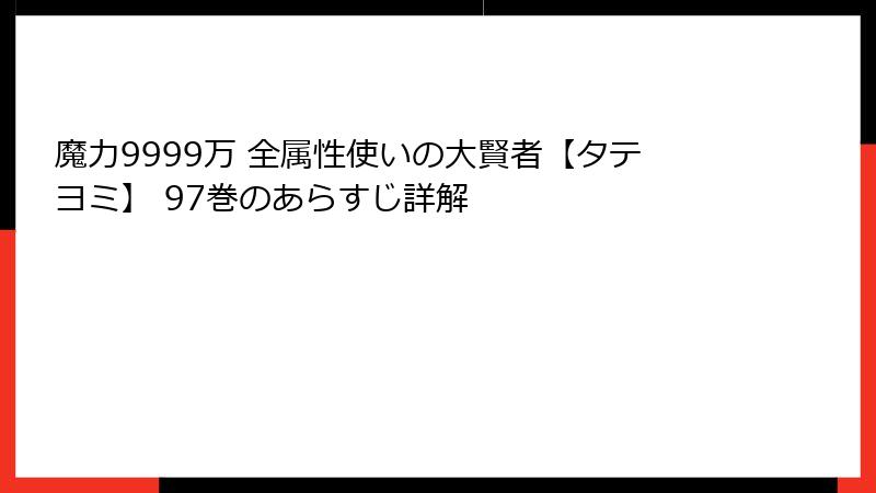 魔力9999万 全属性使いの大賢者【タテヨミ】 97巻のあらすじ詳解