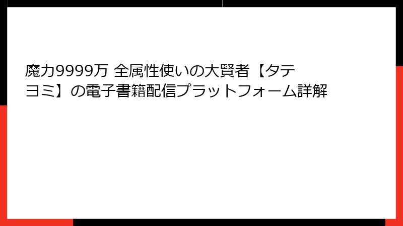 魔力9999万 全属性使いの大賢者【タテヨミ】の電子書籍配信プラットフォーム詳解