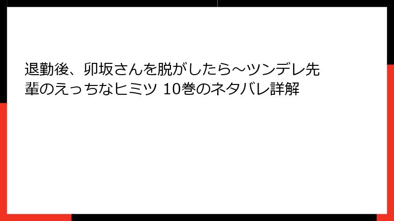 退勤後、卯坂さんを脱がしたら～ツンデレ先輩のえっちなヒミツ 10巻のネタバレ詳解