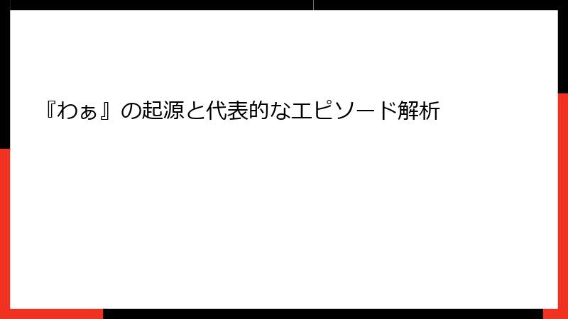 『わぁ』の起源と代表的なエピソード解析