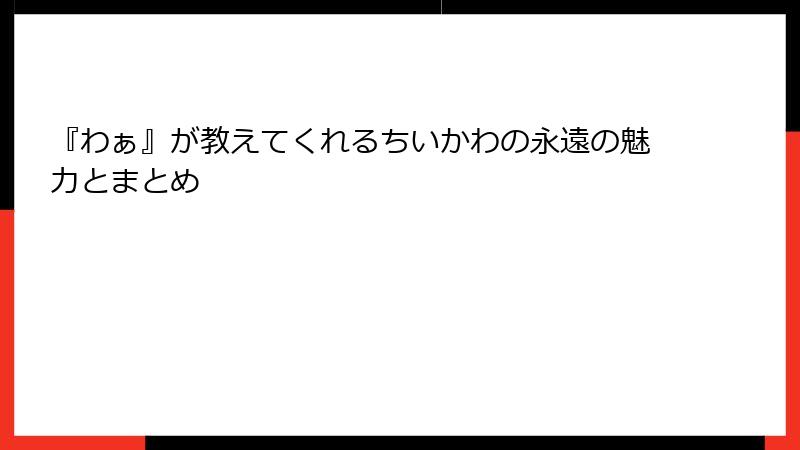 『わぁ』が教えてくれるちいかわの永遠の魅力とまとめ