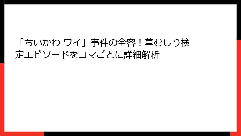 「ちいかわ ワイ」事件の全容！草むしり検定エピソードをコマごとに詳細解析