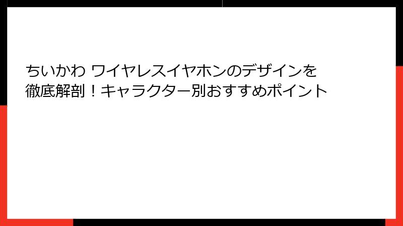 ちいかわ ワイヤレスイヤホンのデザインを徹底解剖！キャラクター別おすすめポイント