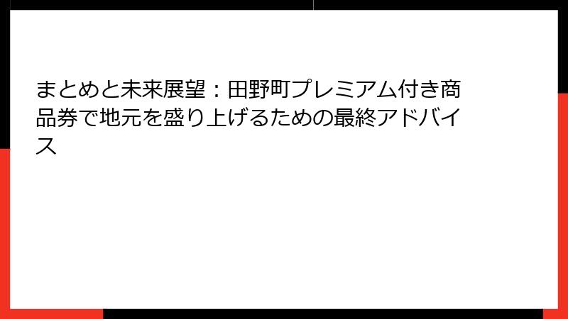 まとめと未来展望:田野町プレミアム付き商品券で地元を盛り上げるための最終アドバイス