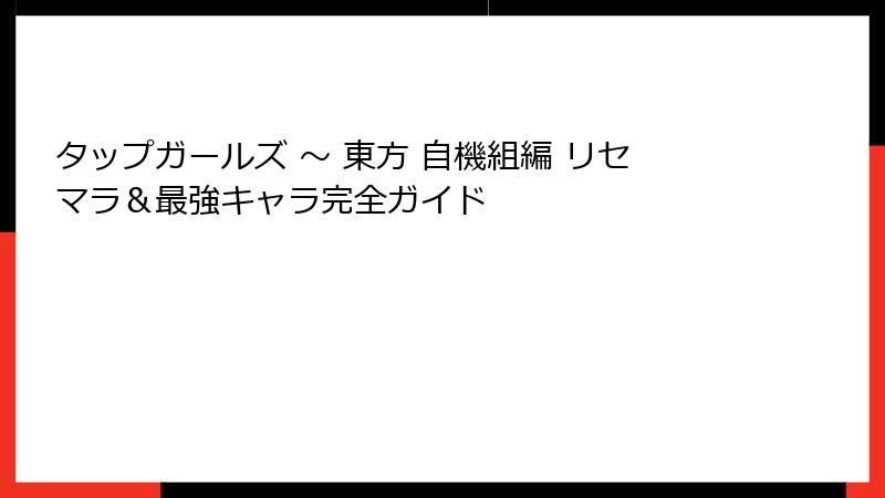 タップガールズ ~ 東方 自機組編 リセマラ&最強キャラ完全ガイド