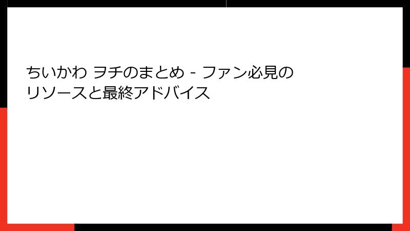 ちいかわ ヲチのまとめ - ファン必見のリソースと最終アドバイス