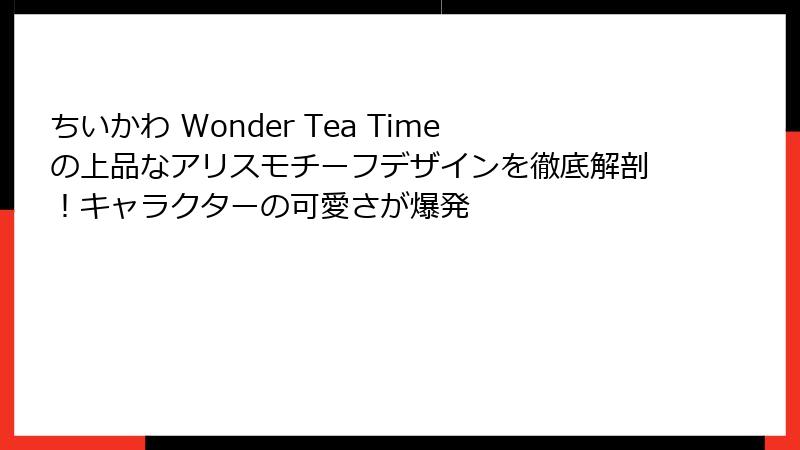 ちいかわ Wonder Tea Timeの上品なアリスモチーフデザインを徹底解剖！キャラクターの可愛さが爆発