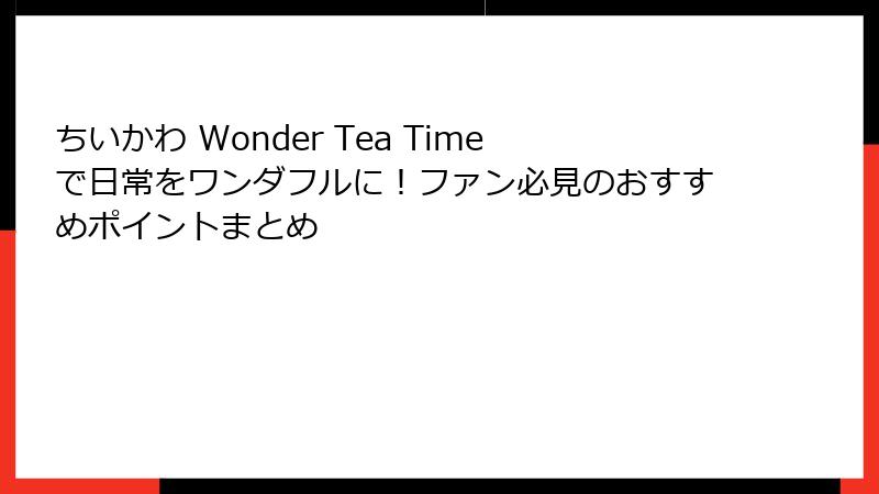 ちいかわ Wonder Tea Timeで日常をワンダフルに！ファン必見のおすすめポイントまとめ