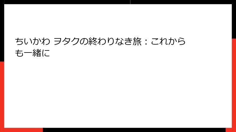 ちいかわ ヲタクの終わりなき旅：これからも一緒に