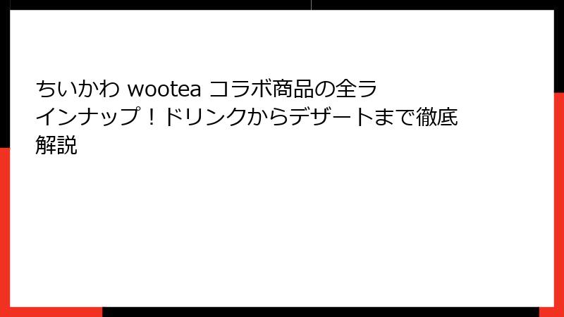 ちいかわ wootea コラボ商品の全ラインナップ！ドリンクからデザートまで徹底解説