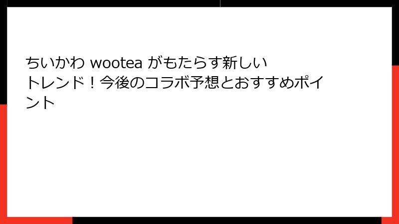 ちいかわ wootea がもたらす新しいトレンド！今後のコラボ予想とおすすめポイント
