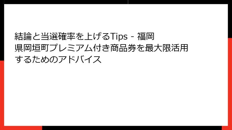 結論と当選確率を上げるTips - 福岡県岡垣町プレミアム付き商品券を最大限活用するためのアドバイス