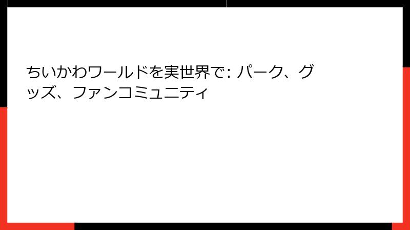 ちいかわワールドを実世界で: パーク、グッズ、ファンコミュニティ